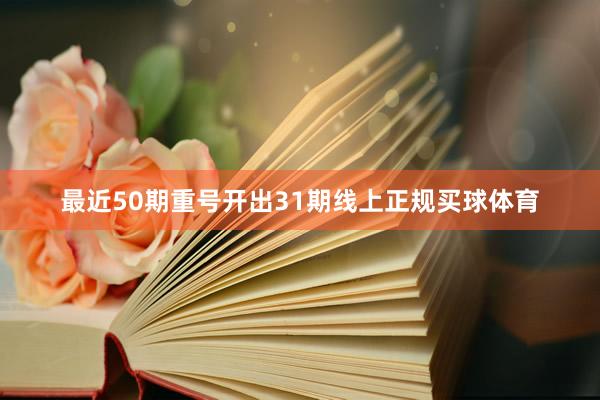 最近50期重号开出31期线上正规买球体育