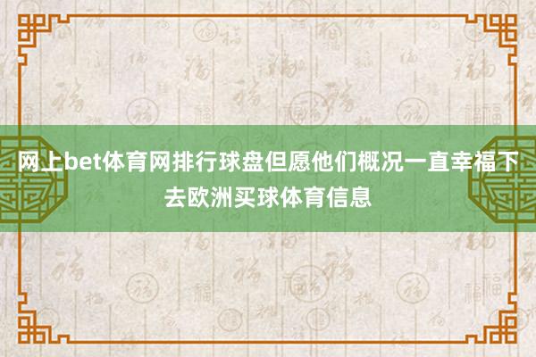 网上bet体育网排行球盘但愿他们概况一直幸福下去欧洲买球体育信息