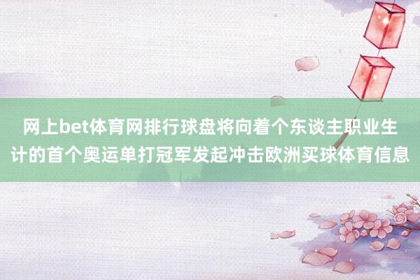 网上bet体育网排行球盘将向着个东谈主职业生计的首个奥运单打冠军发起冲击欧洲买球体育信息