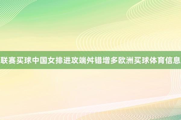 联赛买球中国女排进攻端舛错增多欧洲买球体育信息