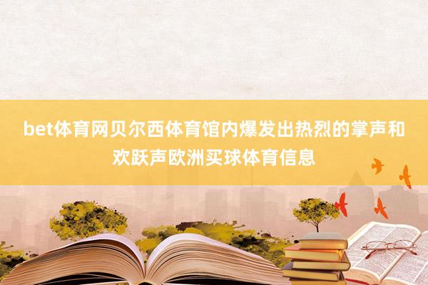 bet体育网贝尔西体育馆内爆发出热烈的掌声和欢跃声欧洲买球体育信息