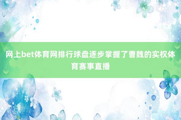 网上bet体育网排行球盘逐步掌握了曹魏的实权体育赛事直播