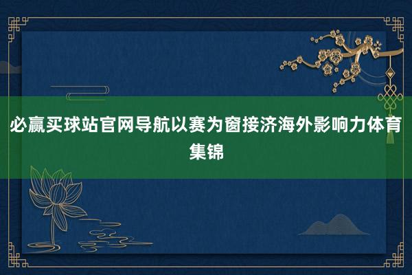 必赢买球站官网导航以赛为窗接济海外影响力体育集锦