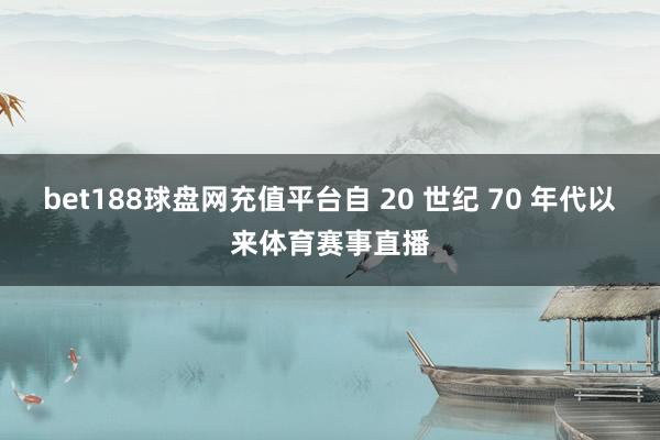 bet188球盘网充值平台自 20 世纪 70 年代以来体育赛事直播