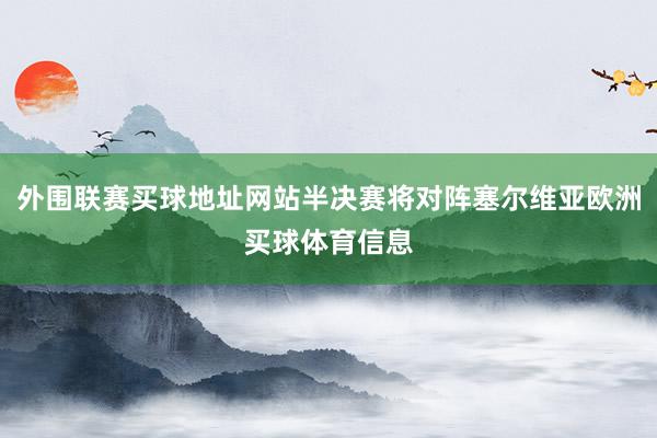 外围联赛买球地址网站半决赛将对阵塞尔维亚欧洲买球体育信息