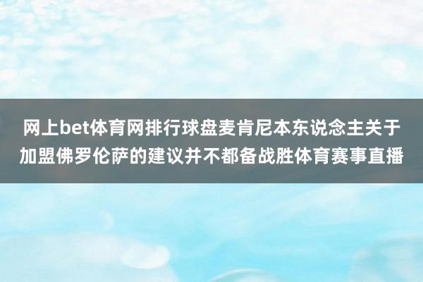 网上bet体育网排行球盘麦肯尼本东说念主关于加盟佛罗伦萨的建议并不都备战胜体育赛事直播