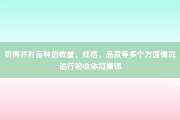 贝博并对苗种的数量、规格、品质等多个方面情况进行验收体育集锦