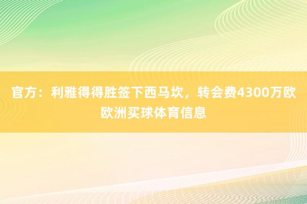 官方：利雅得得胜签下西马坎，转会费4300万欧欧洲买球体育信息