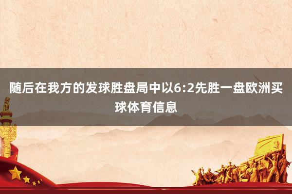 随后在我方的发球胜盘局中以6:2先胜一盘欧洲买球体育信息