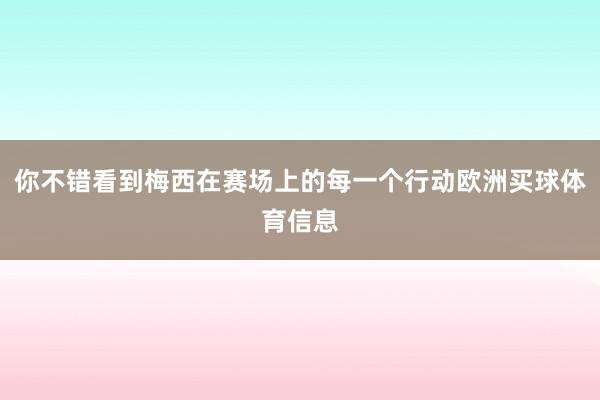 你不错看到梅西在赛场上的每一个行动欧洲买球体育信息