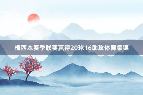 梅西本赛季联赛赢得20球16助攻体育集锦