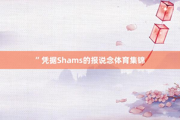 ”凭据Shams的报说念体育集锦